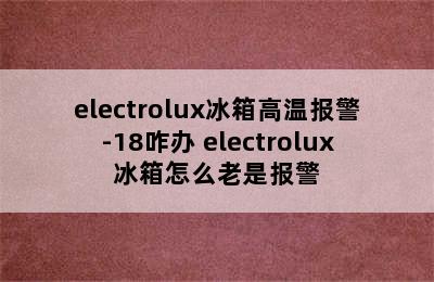 electrolux冰箱高温报警-18咋办 electrolux冰箱怎么老是报警